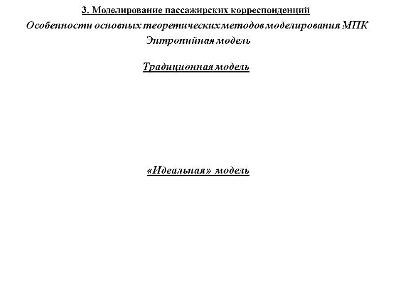 3. Моделирование пассажирских корреспонденций Особенности основных теоретических методов моделирования МПК Энтропийная модель Традиционная модель